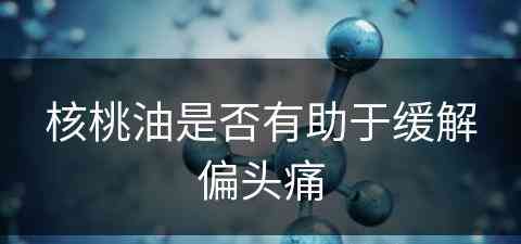 核桃油是否有助于缓解偏头痛